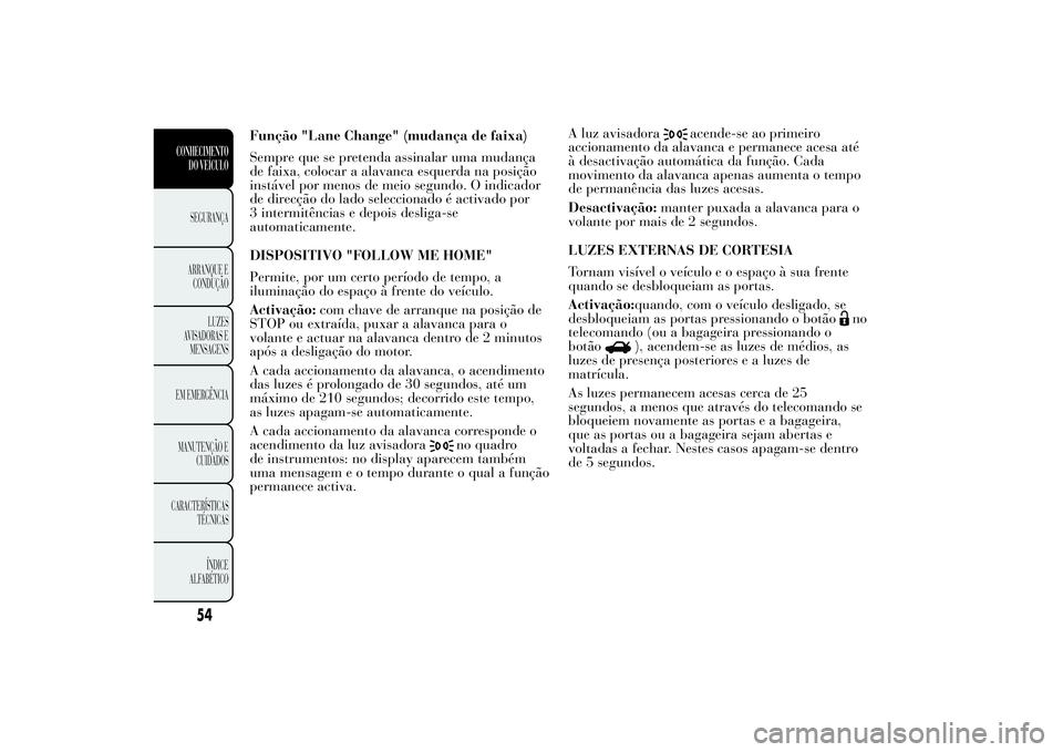 Lancia Ypsilon 2012 Manual de Uso e Manutenção (in Portuguese) 54
CONHECIMENTODO VEÍCULOSEGURANÇA ARRANQUE E CONDUÇÃO
LUZES
AVISADORAS E MENSAGENS
EM EMERGÊNCIA MANUTENÇÃO E
CUIDADOS
CARACTERÍSTICAS
TÉCNICAS ÍNDICE
ALFABÉTICO
Função "Lane Ch Lancia Ypsilon 2012 Manual de Uso e Manutenção (in Portuguese) 54
CONHECIMENTODO VEÍCULOSEGURANÇA ARRANQUE E CONDUÇÃO
LUZES
AVISADORAS E MENSAGENS
EM EMERGÊNCIA MANUTENÇÃO E
CUIDADOS
CARACTERÍSTICAS
TÉCNICAS ÍNDICE
ALFABÉTICO
Função "Lane Ch
