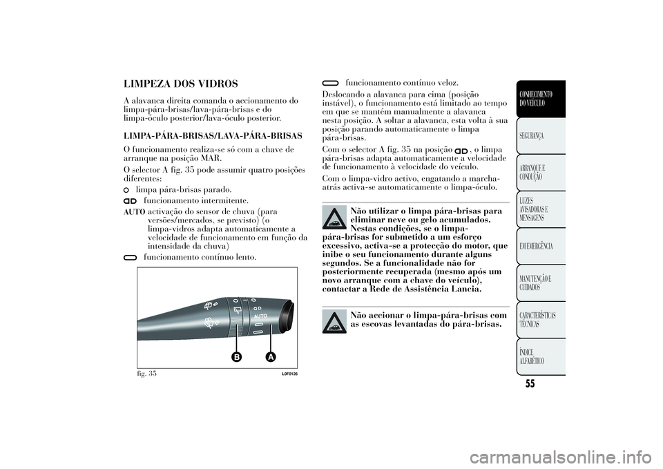 Lancia Ypsilon 2012 Manual de Uso e Manutenção (in Portuguese) LIMPEZA DOS VIDROSA alavanca direita comanda o accionamento do
limpa-pára-brisas/lava-pára-brisas e do
limpa-óculo posterior/lava-óculo posterior.
LIMPA-PÁRA-BRISAS/LAVA-PÁRA-BRISAS
O funcioname Lancia Ypsilon 2012 Manual de Uso e Manutenção (in Portuguese) LIMPEZA DOS VIDROSA alavanca direita comanda o accionamento do
limpa-pára-brisas/lava-pára-brisas e do
limpa-óculo posterior/lava-óculo posterior.
LIMPA-PÁRA-BRISAS/LAVA-PÁRA-BRISAS
O funcioname