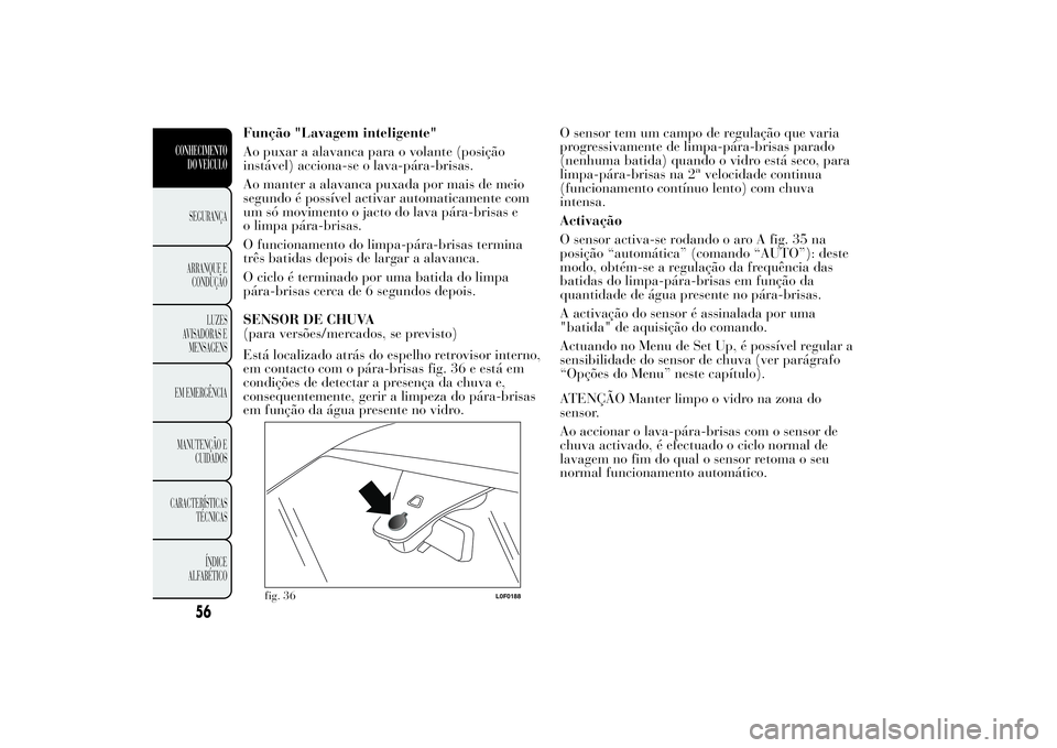 Lancia Ypsilon 2012 Manual de Uso e Manutenção (in Portuguese) Função "Lavagem inteligente"
Ao puxar a alavanca para o volante (posição
instável) acciona-se o lava-pára-brisas.
Ao manter a alavanca puxada por mais de meio
segundo é possível activa Lancia Ypsilon 2012 Manual de Uso e Manutenção (in Portuguese) Função "Lavagem inteligente"
Ao puxar a alavanca para o volante (posição
instável) acciona-se o lava-pára-brisas.
Ao manter a alavanca puxada por mais de meio
segundo é possível activa