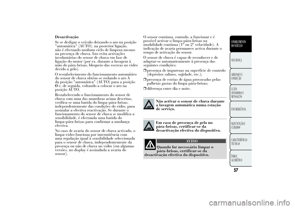 Lancia Ypsilon 2012 Manual de Uso e Manutenção (in Portuguese) Desactivação
Se se desligar o veículo deixando o aro na posição
"automática" (AUTO), na posterior ligação,
não é efectuado nenhum ciclo de limpeza mesmo
na presença de chuva. Isto e Lancia Ypsilon 2012 Manual de Uso e Manutenção (in Portuguese) Desactivação
Se se desligar o veículo deixando o aro na posição
"automática" (AUTO), na posterior ligação,
não é efectuado nenhum ciclo de limpeza mesmo
na presença de chuva. Isto e