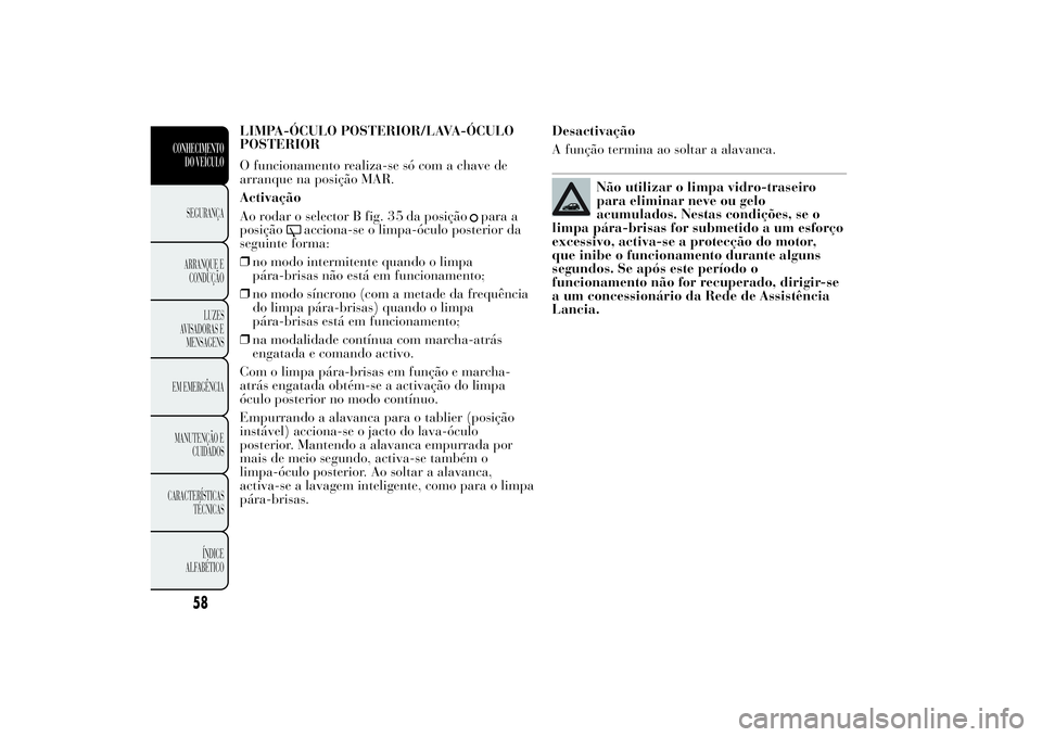 Lancia Ypsilon 2012 Manual de Uso e Manutenção (in Portuguese) LIMPA-ÓCULO POSTERIOR/LAVA-ÓCULO
POSTERIOR
O funcionamento realiza-se só com a chave de
arranque na posição MAR.
Activação
Ao rodar o selector B fig. 3 5 da posição
para a
posição
acciona Lancia Ypsilon 2012 Manual de Uso e Manutenção (in Portuguese) LIMPA-ÓCULO POSTERIOR/LAVA-ÓCULO
POSTERIOR
O funcionamento realiza-se só com a chave de
arranque na posição MAR.
Activação
Ao rodar o selector B fig. 3 5 da posição
para a
posição
acciona