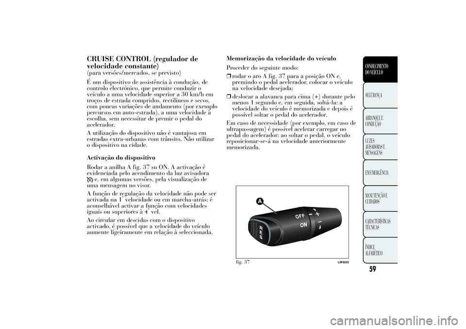 Lancia Ypsilon 2012 Manual de Uso e Manutenção (in Portuguese) CRUISE CONTROL (regulador de
velocidade constante)(para versões/mercados, se previsto)
É um dispositivo de assistência à condução, de
controlo electrónico, que permite conduzir o
veículo a uma Lancia Ypsilon 2012 Manual de Uso e Manutenção (in Portuguese) CRUISE CONTROL (regulador de
velocidade constante)(para versões/mercados, se previsto)
É um dispositivo de assistência à condução, de
controlo electrónico, que permite conduzir o
veículo a uma