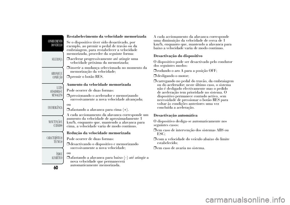 Lancia Ypsilon 2012 Manual de Uso e Manutenção (in Portuguese) Restabelecimento da velocidade memorizada
Se o dispositivo tiver sido desactivado, por
exemplo, ao premir o pedal de travão ou da
embraiagem, para restabelecer a velocidade
memorizada, proceder da se Lancia Ypsilon 2012 Manual de Uso e Manutenção (in Portuguese) Restabelecimento da velocidade memorizada
Se o dispositivo tiver sido desactivado, por
exemplo, ao premir o pedal de travão ou da
embraiagem, para restabelecer a velocidade
memorizada, proceder da se