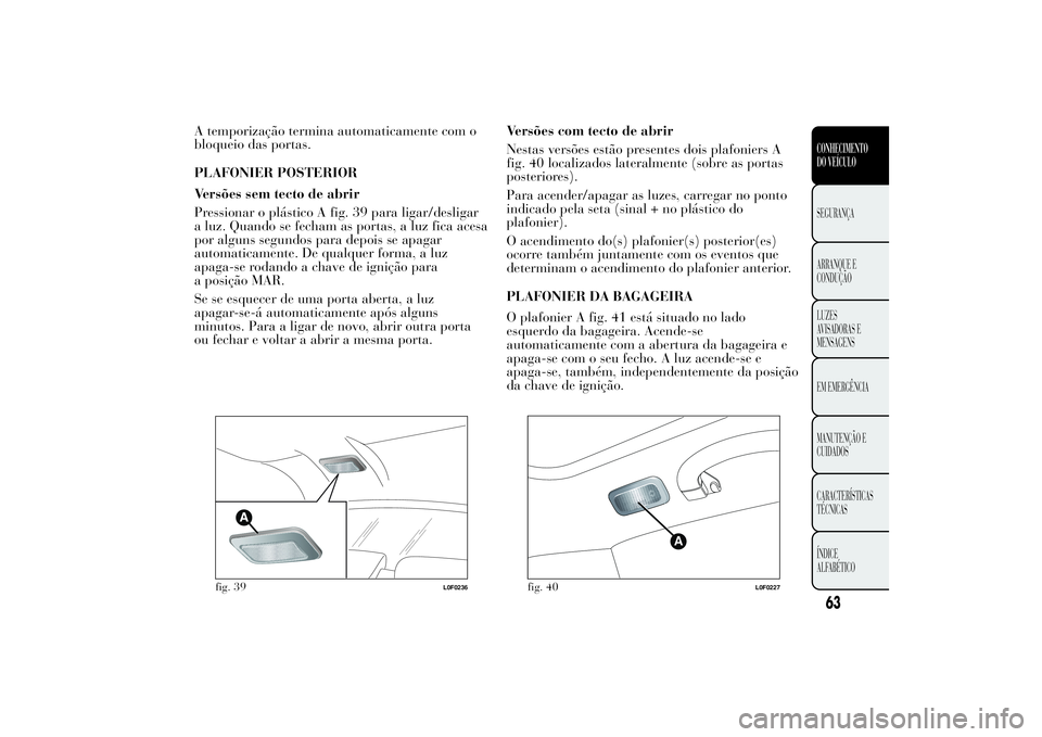 Lancia Ypsilon 2012 Manual de Uso e Manutenção (in Portuguese) A temporização termina automaticamente com o
bloqueio das portas.
PLAFONIER POSTERIOR
Versões sem tecto de abrir
Pressionar o plástico A fig. 39 para ligar/desligar
a luz. Quando se fecham as port Lancia Ypsilon 2012 Manual de Uso e Manutenção (in Portuguese) A temporização termina automaticamente com o
bloqueio das portas.
PLAFONIER POSTERIOR
Versões sem tecto de abrir
Pressionar o plástico A fig. 39 para ligar/desligar
a luz. Quando se fecham as port