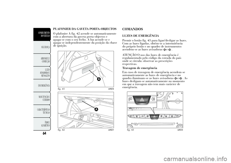 Lancia Ypsilon 2012 Manual de Uso e Manutenção (in Portuguese) PLAFONIER DA GAVETA PORTA-OBJECTOS
O plafonier A fig. 42 acende-se automaticamente
com a abertura da gaveta porta-objectos e
apaga-se com o seu fecho. A luz acende-se e
apaga-se independentemente da p Lancia Ypsilon 2012 Manual de Uso e Manutenção (in Portuguese) PLAFONIER DA GAVETA PORTA-OBJECTOS
O plafonier A fig. 42 acende-se automaticamente
com a abertura da gaveta porta-objectos e
apaga-se com o seu fecho. A luz acende-se e
apaga-se independentemente da p
