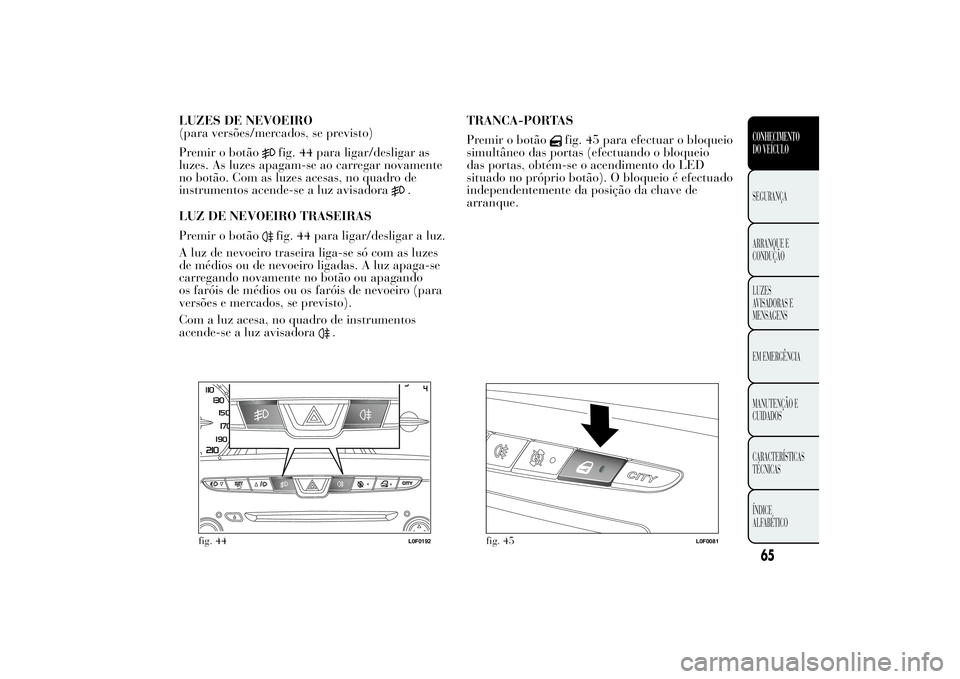 Lancia Ypsilon 2012 Manual de Uso e Manutenção (in Portuguese) LUZES DE NEVOEIRO
(para versões/mercados, se previsto)
Premir o botão
fig. 44 para ligar/desligar as
luzes. As luzes apagam-se ao carregar novamente
no botão. Com as luzes acesas, no quadro de
inst Lancia Ypsilon 2012 Manual de Uso e Manutenção (in Portuguese) LUZES DE NEVOEIRO
(para versões/mercados, se previsto)
Premir o botão
fig. 44 para ligar/desligar as
luzes. As luzes apagam-se ao carregar novamente
no botão. Com as luzes acesas, no quadro de
inst