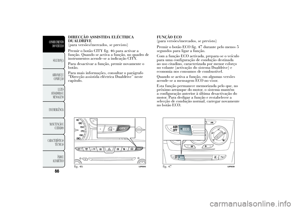 Lancia Ypsilon 2012 Manual de Uso e Manutenção (in Portuguese) DIRECÇÃO ASSISTIDA ELÉCTRICA
DUALDRIVE
(para versões/mercados, se previsto)
Premir o botão CITY fig. 46 para activar a
função. Quando se activa a função, no quadro de
instrumentos acende-se a Lancia Ypsilon 2012 Manual de Uso e Manutenção (in Portuguese) DIRECÇÃO ASSISTIDA ELÉCTRICA
DUALDRIVE
(para versões/mercados, se previsto)
Premir o botão CITY fig. 46 para activar a
função. Quando se activa a função, no quadro de
instrumentos acende-se a
