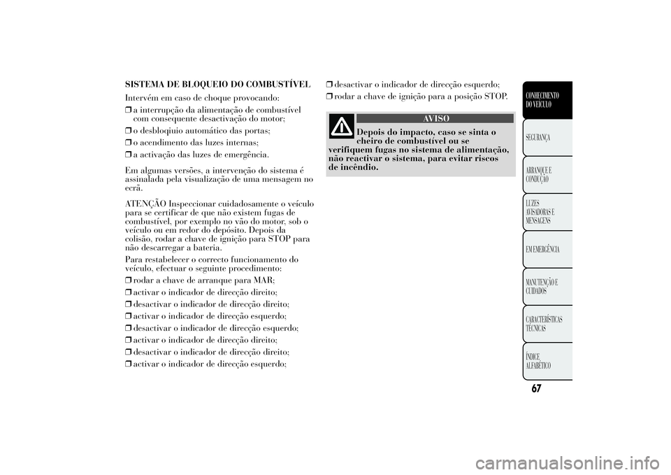 Lancia Ypsilon 2012 Manual de Uso e Manutenção (in Portuguese) SISTEMA DE BLOQUEIO DO COMBUSTÍVEL
Intervém em caso de choque provocando:
❒a interrupção da alimentação de combustível
com consequente desactivação do motor;
❒o desbloqiuio automático da Lancia Ypsilon 2012 Manual de Uso e Manutenção (in Portuguese) SISTEMA DE BLOQUEIO DO COMBUSTÍVEL
Intervém em caso de choque provocando:
❒a interrupção da alimentação de combustível
com consequente desactivação do motor;
❒o desbloqiuio automático da