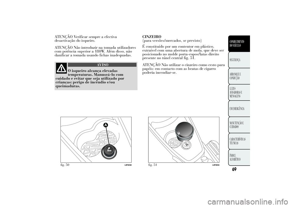 Lancia Ypsilon 2012 Manual de Uso e Manutenção (in Portuguese) ATENÇÃO Verificar sempre a efectiva
desactivação do isqueiro.
ATENÇÃO Não introduzir na tomada utilizadores
com potência superior a 180W. Além disso, não
danificar a tomada usando fichas ina Lancia Ypsilon 2012 Manual de Uso e Manutenção (in Portuguese) ATENÇÃO Verificar sempre a efectiva
desactivação do isqueiro.
ATENÇÃO Não introduzir na tomada utilizadores
com potência superior a 180W. Além disso, não
danificar a tomada usando fichas ina