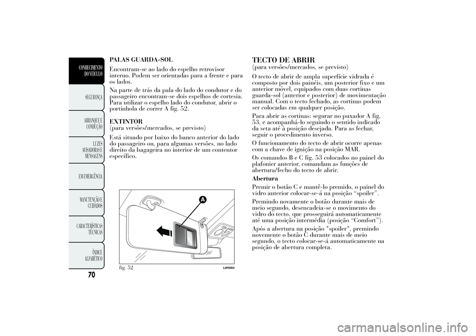 Lancia Ypsilon 2012 Manual de Uso e Manutenção (in Portuguese) PALAS GUARDA-SOL
Encontram-se ao lado do espelho retrovisor
interno. Podem ser orientadas para a frente e para
os lados.
Na parte de trás da pala do lado do condutor e do
passageiro encontram-se dois Lancia Ypsilon 2012 Manual de Uso e Manutenção (in Portuguese) PALAS GUARDA-SOL
Encontram-se ao lado do espelho retrovisor
interno. Podem ser orientadas para a frente e para
os lados.
Na parte de trás da pala do lado do condutor e do
passageiro encontram-se dois