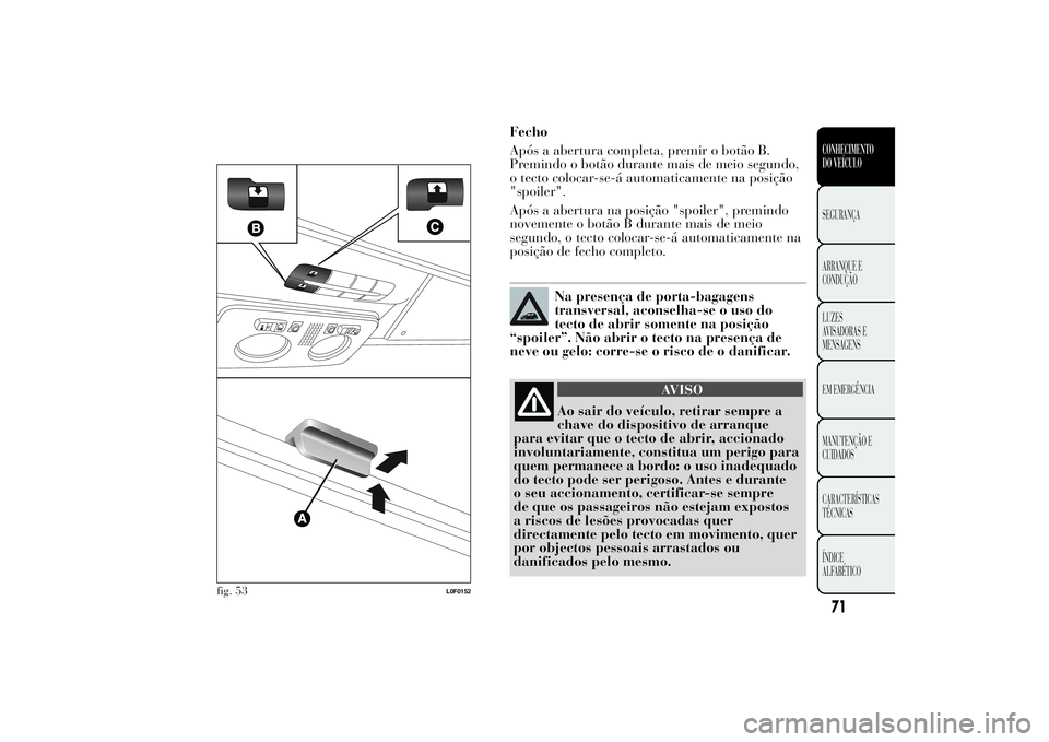 Lancia Ypsilon 2012 Manual de Uso e Manutenção (in Portuguese) .
Fecho
Após a abertura completa, premir o botão B.
Premindo o botão durante mais de meio segundo,
o tecto colocar-se-á automaticamente na posição
"spoiler".
Após a abertura na posiçã Lancia Ypsilon 2012 Manual de Uso e Manutenção (in Portuguese) .
Fecho
Após a abertura completa, premir o botão B.
Premindo o botão durante mais de meio segundo,
o tecto colocar-se-á automaticamente na posição
"spoiler".
Após a abertura na posiçã