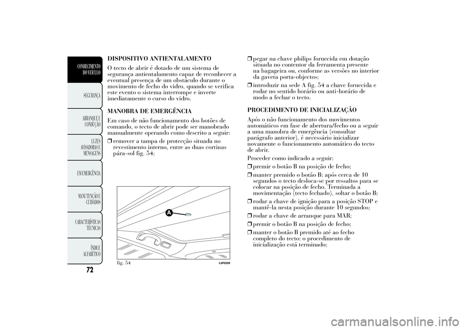 Lancia Ypsilon 2012 Manual de Uso e Manutenção (in Portuguese) DISPOSITIVO ANTIENTALAMENTO
O tecto de abrir é dotado de um sistema de
segurança antientalamento capaz de reconhecer a
eventual presença de um obstáculo durante o
movimento de fecho do vidro, quan Lancia Ypsilon 2012 Manual de Uso e Manutenção (in Portuguese) DISPOSITIVO ANTIENTALAMENTO
O tecto de abrir é dotado de um sistema de
segurança antientalamento capaz de reconhecer a
eventual presença de um obstáculo durante o
movimento de fecho do vidro, quan