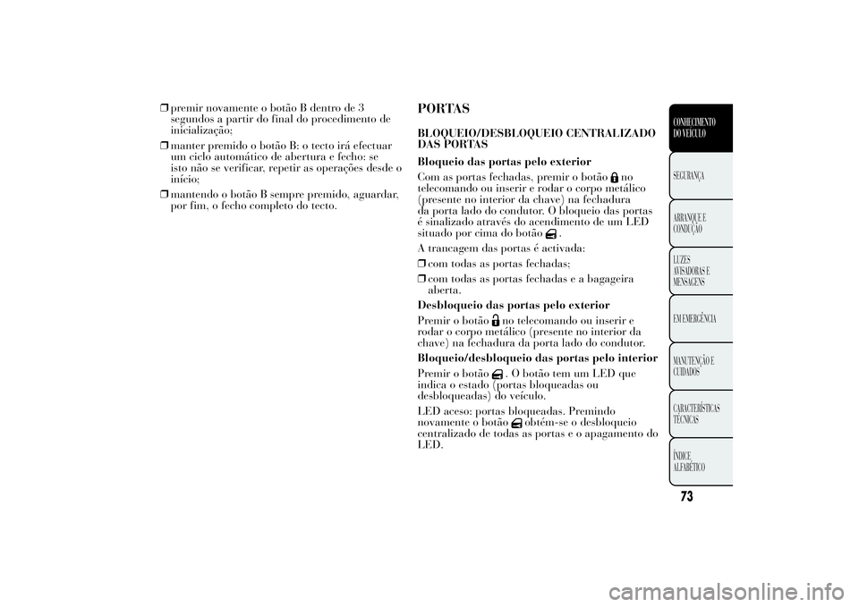 Lancia Ypsilon 2012 Manual de Uso e Manutenção (in Portuguese) ❒premir novamente o botão B dentro de 3
segundos a partir do final do procedimento de
inicialização;
❒manter premido o botão B: o tecto irá efectuar
um ciclo automático de abertura e fecho: Lancia Ypsilon 2012 Manual de Uso e Manutenção (in Portuguese) ❒premir novamente o botão B dentro de 3
segundos a partir do final do procedimento de
inicialização;
❒manter premido o botão B: o tecto irá efectuar
um ciclo automático de abertura e fecho: