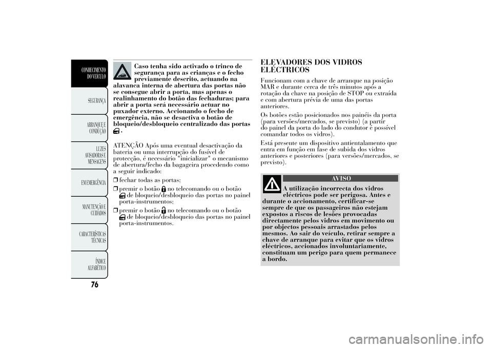 Lancia Ypsilon 2012 Manual de Uso e Manutenção (in Portuguese) Caso tenha sido activado o trinco de
segurança para as crianças e o fecho
previamente descrito, actuando na
alavanca interna de abertura das portas não
se consegue abrir a porta, mas apenas o
reali Lancia Ypsilon 2012 Manual de Uso e Manutenção (in Portuguese) Caso tenha sido activado o trinco de
segurança para as crianças e o fecho
previamente descrito, actuando na
alavanca interna de abertura das portas não
se consegue abrir a porta, mas apenas o
reali