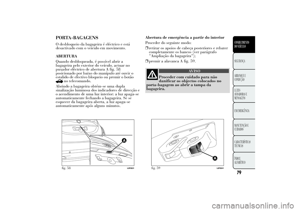 Lancia Ypsilon 2012 Manual de Uso e Manutenção (in Portuguese) PORTA-BAGAGENSO desbloqueio da bagageira é eléctrico e está
desactivado com o veículo em movimento.
ABERTURA
Quando desbloqueada, é possível abrir a
bagageira pelo exterior do veículo, actuar n Lancia Ypsilon 2012 Manual de Uso e Manutenção (in Portuguese) PORTA-BAGAGENSO desbloqueio da bagageira é eléctrico e está
desactivado com o veículo em movimento.
ABERTURA
Quando desbloqueada, é possível abrir a
bagageira pelo exterior do veículo, actuar n