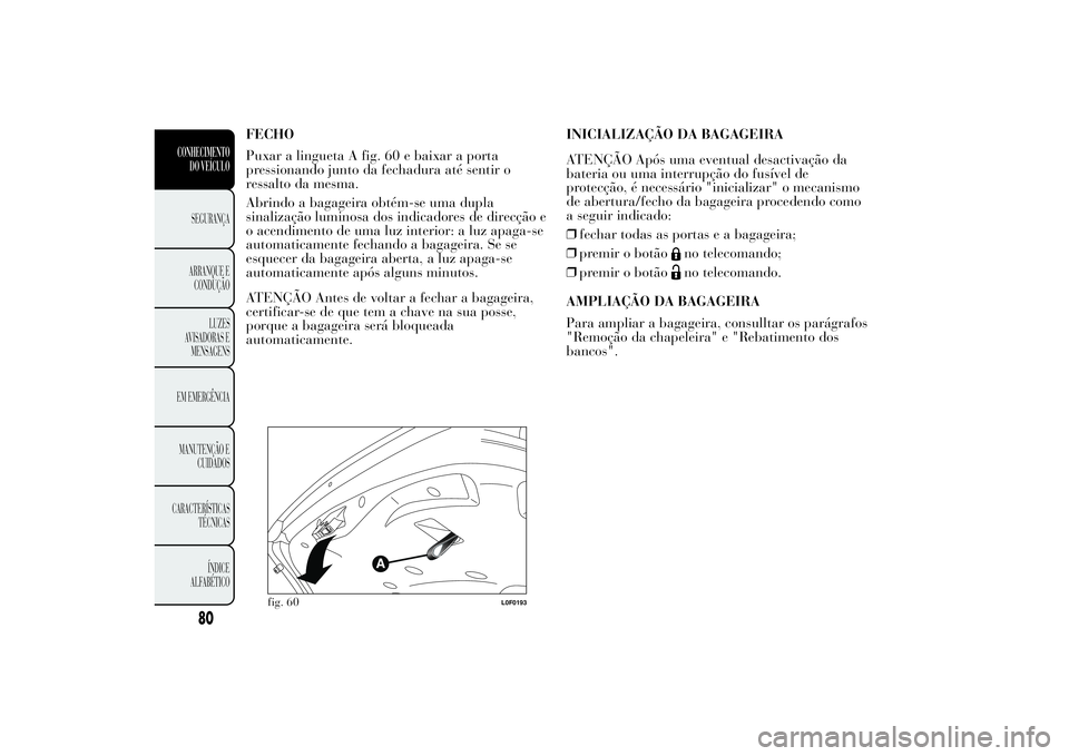 Lancia Ypsilon 2012 Manual de Uso e Manutenção (in Portuguese) FECHO
Puxar a lingueta A fig. 60 e baixar a porta
pressionando junto da fechadura até sentir o
ressalto da mesma.
Abrindo a bagageira obtém-se uma dupla
sinalização luminosa dos indicadores de dir Lancia Ypsilon 2012 Manual de Uso e Manutenção (in Portuguese) FECHO
Puxar a lingueta A fig. 60 e baixar a porta
pressionando junto da fechadura até sentir o
ressalto da mesma.
Abrindo a bagageira obtém-se uma dupla
sinalização luminosa dos indicadores de dir