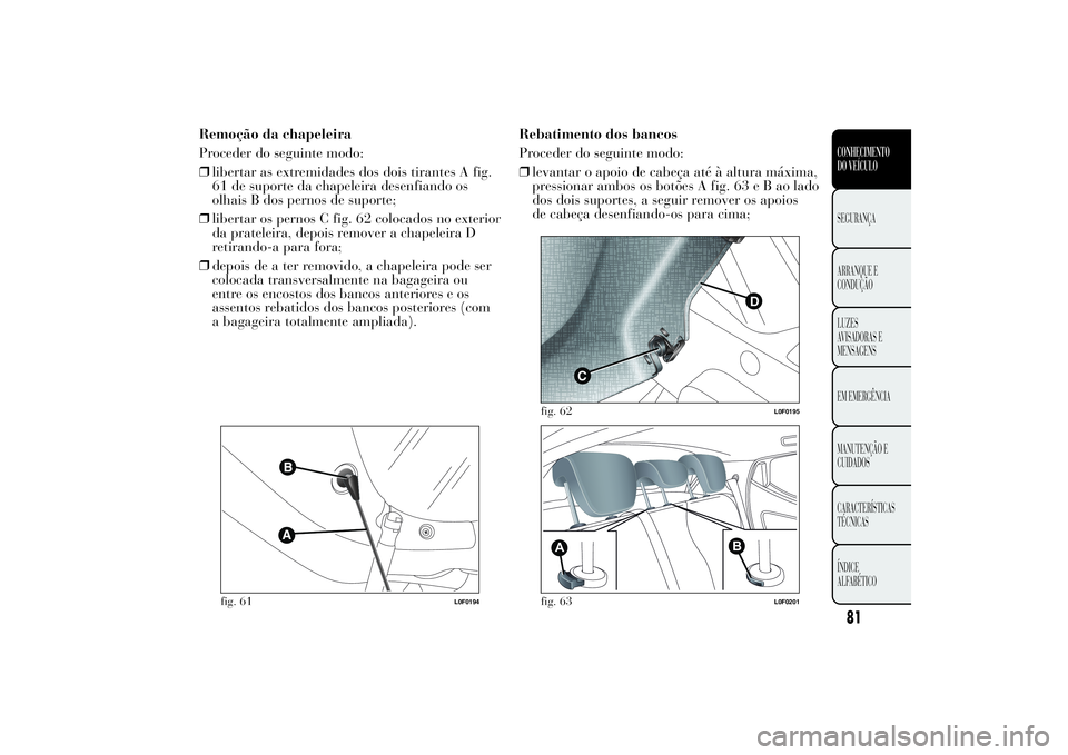 Lancia Ypsilon 2012 Manual de Uso e Manutenção (in Portuguese) Remoção da chapeleira
Proceder do seguinte modo:
❒libertar as extremidades dos dois tirantes A fig.
61 de suporte da chapeleira desenfiando os
olhais B dos pernos de suporte;
❒libertar os pernos Lancia Ypsilon 2012 Manual de Uso e Manutenção (in Portuguese) Remoção da chapeleira
Proceder do seguinte modo:
❒libertar as extremidades dos dois tirantes A fig.
61 de suporte da chapeleira desenfiando os
olhais B dos pernos de suporte;
❒libertar os pernos
