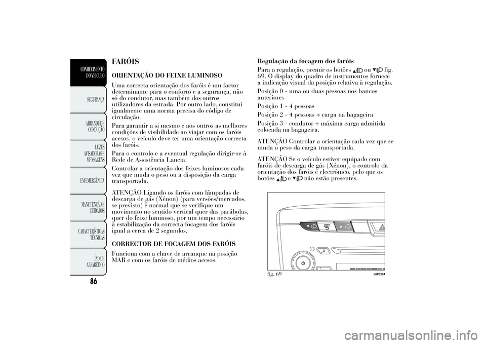 Lancia Ypsilon 2012 Manual de Uso e Manutenção (in Portuguese) FARÓISORIENTAÇÃO DO FEIXE LUMINOSO
Uma correcta orientação dos faróis é um factor
determinante para o conforto e a segurança, não
só do condutor, mas também dos outros
utilizadores da estra Lancia Ypsilon 2012 Manual de Uso e Manutenção (in Portuguese) FARÓISORIENTAÇÃO DO FEIXE LUMINOSO
Uma correcta orientação dos faróis é um factor
determinante para o conforto e a segurança, não
só do condutor, mas também dos outros
utilizadores da estra