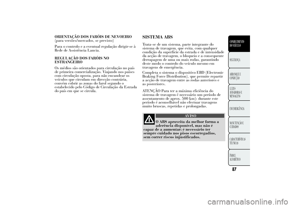 Lancia Ypsilon 2012 Manual de Uso e Manutenção (in Portuguese) ORIENTAÇÃO DOS FARÓIS DE NEVOEIRO
(para versões/mercados, se previsto)
Para o controlo e a eventual regulação dirigir-se à
Rede de Assistência Lancia.
REGULAÇÃO DOS FARÓIS NO
ESTRANGEIRO
Os Lancia Ypsilon 2012 Manual de Uso e Manutenção (in Portuguese) ORIENTAÇÃO DOS FARÓIS DE NEVOEIRO
(para versões/mercados, se previsto)
Para o controlo e a eventual regulação dirigir-se à
Rede de Assistência Lancia.
REGULAÇÃO DOS FARÓIS NO
ESTRANGEIRO
Os