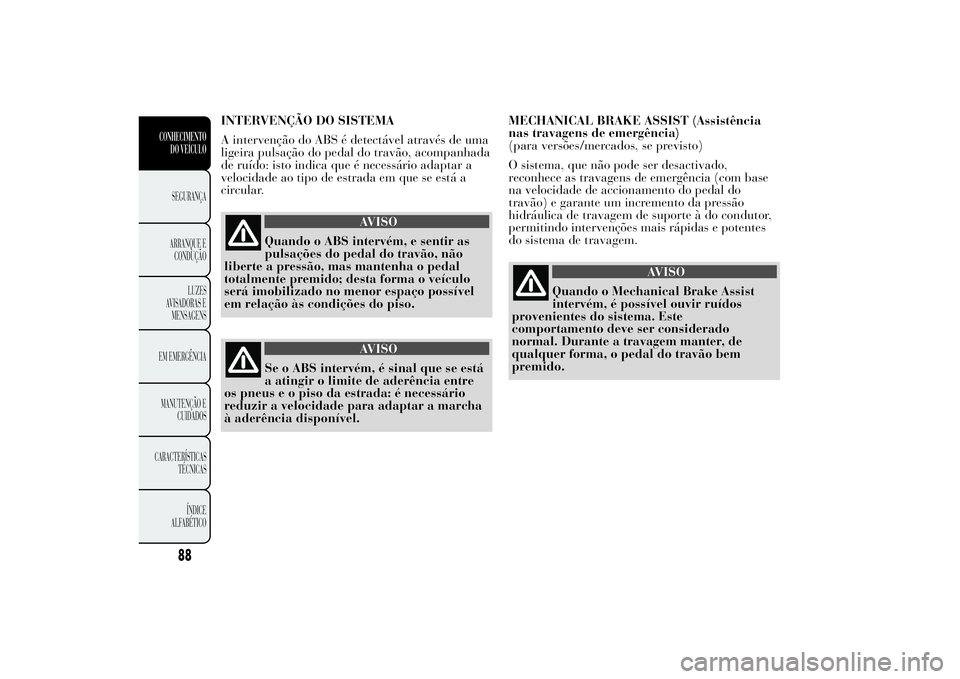 Lancia Ypsilon 2012 Manual de Uso e Manutenção (in Portuguese) INTERVENÇÃO DO SISTEMA
A intervenção do ABS é detectável através de uma
ligeira pulsação do pedal do travão, acompanhada
de ruído: isto indica que é necessário adaptar a
velocidade ao tip Lancia Ypsilon 2012 Manual de Uso e Manutenção (in Portuguese) INTERVENÇÃO DO SISTEMA
A intervenção do ABS é detectável através de uma
ligeira pulsação do pedal do travão, acompanhada
de ruído: isto indica que é necessário adaptar a
velocidade ao tip