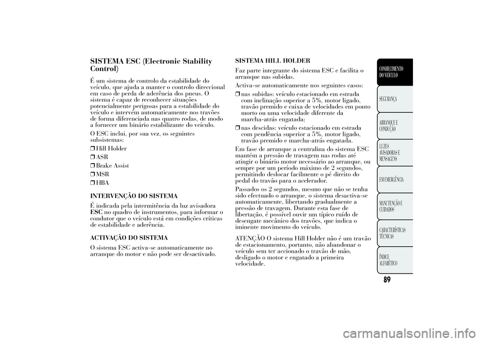 Lancia Ypsilon 2012 Manual de Uso e Manutenção (in Portuguese) SISTEMA ESC (Electronic Stability
Control)É um sistema de controlo da estabilidade do
veículo, que ajuda a manter o controlo direccional
em caso de perda de aderência dos pneus. O
sistema é capaz Lancia Ypsilon 2012 Manual de Uso e Manutenção (in Portuguese) SISTEMA ESC (Electronic Stability
Control)É um sistema de controlo da estabilidade do
veículo, que ajuda a manter o controlo direccional
em caso de perda de aderência dos pneus. O
sistema é capaz