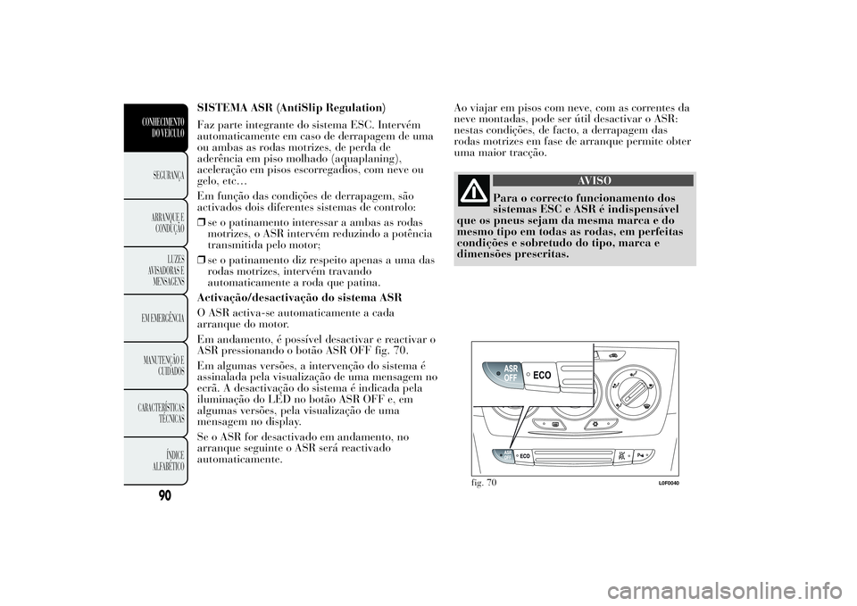 Lancia Ypsilon 2012 Manual de Uso e Manutenção (in Portuguese) SISTEMA ASR (AntiSlip Regulation)
Faz parte integrante do sistema ESC. Intervém
automaticamente em caso de derrapagem de uma
ou ambas as rodas motrizes, de perda de
aderência em piso molhado (aquapl Lancia Ypsilon 2012 Manual de Uso e Manutenção (in Portuguese) SISTEMA ASR (AntiSlip Regulation)
Faz parte integrante do sistema ESC. Intervém
automaticamente em caso de derrapagem de uma
ou ambas as rodas motrizes, de perda de
aderência em piso molhado (aquapl
