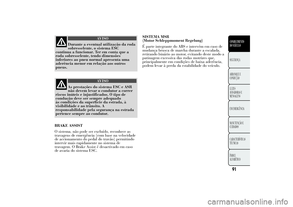 Lancia Ypsilon 2012 Manual de Uso e Manutenção (in Portuguese) AVISO
Durante a eventual utilização da roda
sobresselente, o sistema ESC
continua a funcionar. Ter em conta que a
roda sobresselente, tendo dimensões
inferiores ao pneu normal apresenta uma
aderên Lancia Ypsilon 2012 Manual de Uso e Manutenção (in Portuguese) AVISO
Durante a eventual utilização da roda
sobresselente, o sistema ESC
continua a funcionar. Ter em conta que a
roda sobresselente, tendo dimensões
inferiores ao pneu normal apresenta uma
aderên