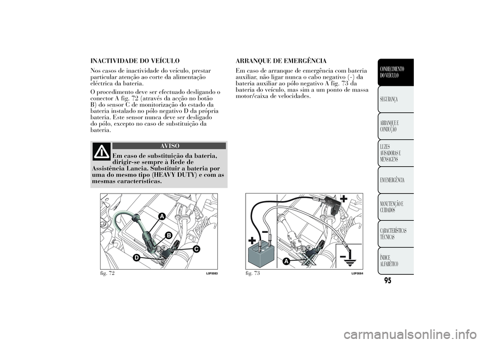 Lancia Ypsilon 2012 Manual de Uso e Manutenção (in Portuguese) INACTIVIDADE DO VEÍCULO
Nos casos de inactividade do veículo, prestar
particular atenção ao corte da alimentação
eléctrica da bateria.
O procedimento deve ser efectuado desligando o
conector A Lancia Ypsilon 2012 Manual de Uso e Manutenção (in Portuguese) INACTIVIDADE DO VEÍCULO
Nos casos de inactividade do veículo, prestar
particular atenção ao corte da alimentação
eléctrica da bateria.
O procedimento deve ser efectuado desligando o
conector A