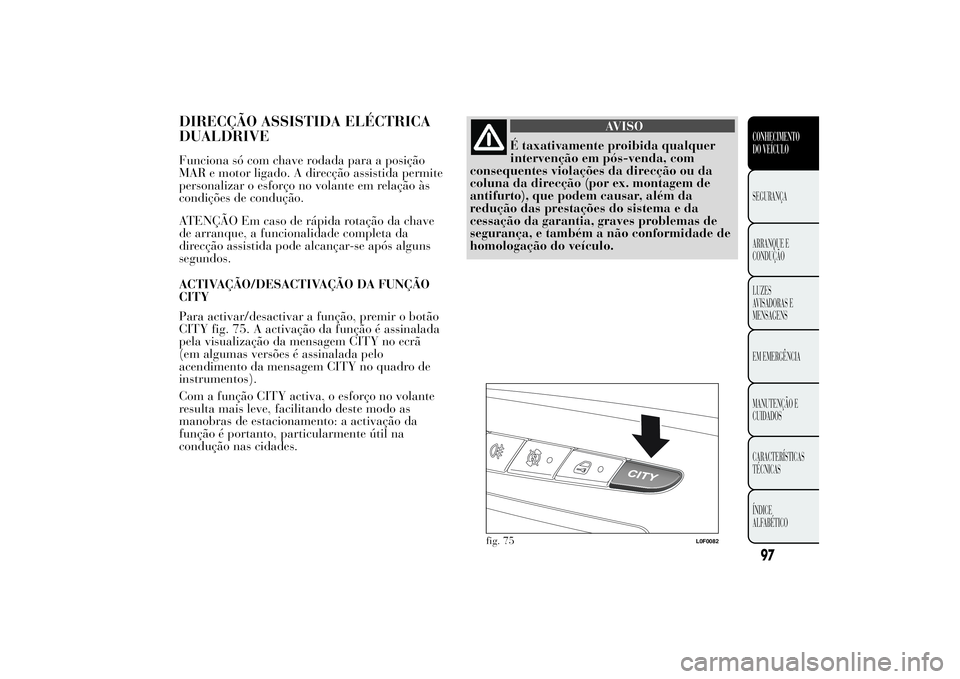 Lancia Ypsilon 2012 Manual de Uso e Manutenção (in Portuguese) DIRECÇÃO ASSISTIDA ELÉCTRICA
DUALDRIVEFunciona só com chave rodada para a posição
MAR e motor ligado. A direcção assistida permite
personalizar o esforço no volante em relação às
condiçõ Lancia Ypsilon 2012 Manual de Uso e Manutenção (in Portuguese) DIRECÇÃO ASSISTIDA ELÉCTRICA
DUALDRIVEFunciona só com chave rodada para a posição
MAR e motor ligado. A direcção assistida permite
personalizar o esforço no volante em relação às
condiçõ