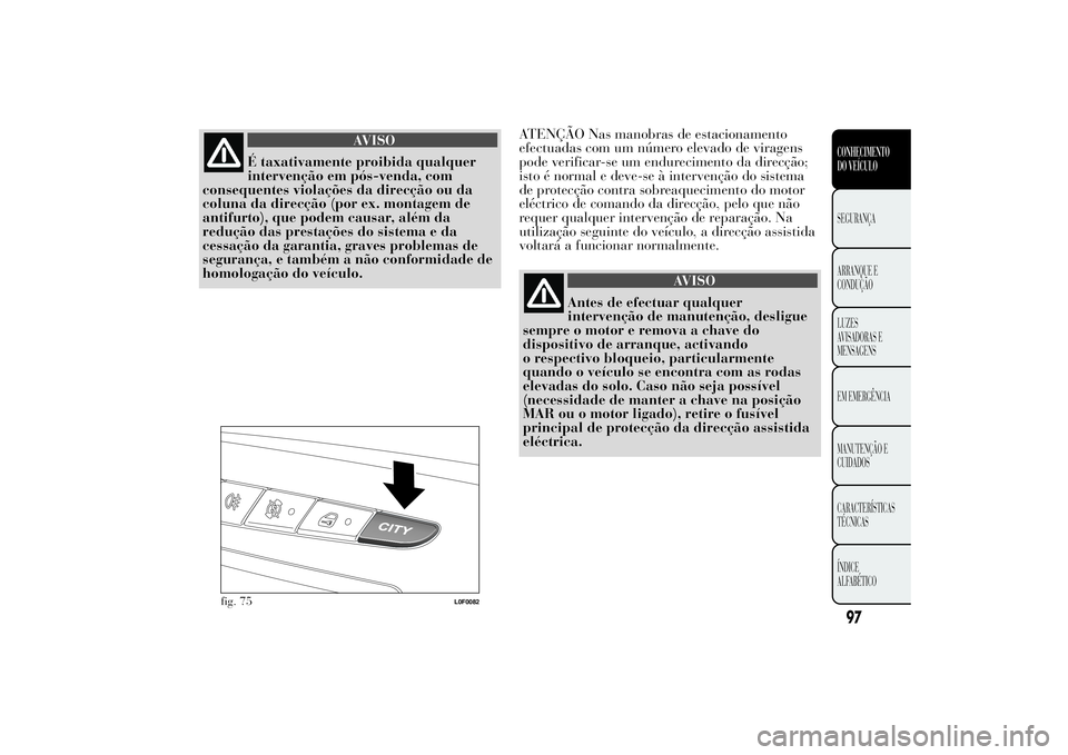 Lancia Ypsilon 2013  Manual de Uso e Manutenção (in Portuguese) AVISO
É taxativamente proibida qualquer
intervenção em pós-venda, com
consequentes violações da direcção ou da
coluna da direcção (por ex. montagem de
antifurto), que podem causar, além da
