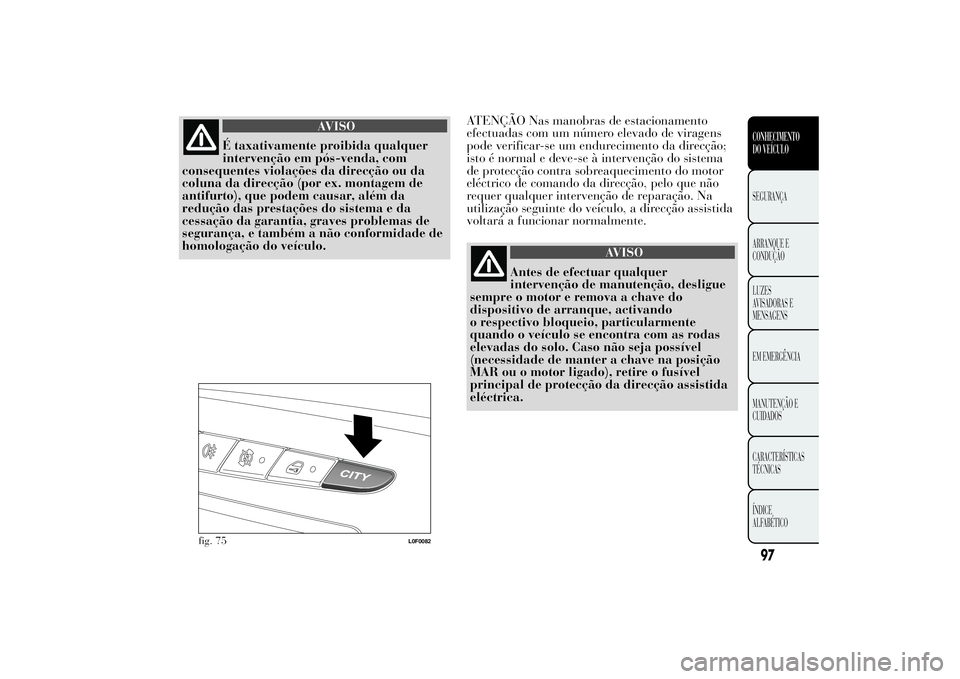 Lancia Ypsilon 2014 Manual de Uso e Manutenção (in Portuguese) AVISO
É taxativamente proibida qualquer
intervenção em pós-venda, com
consequentes violações da direcção ou da
coluna da direcção (por ex. montagem de
antifurto), que podem causar, além da
Lancia Ypsilon 2014 Manual de Uso e Manutenção (in Portuguese) AVISO
É taxativamente proibida qualquer
intervenção em pós-venda, com
consequentes violações da direcção ou da
coluna da direcção (por ex. montagem de
antifurto), que podem causar, além da