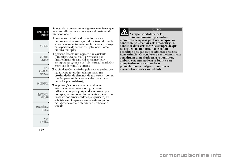 Lancia Ypsilon 2014 Manual de Uso e Manutenção (in Portuguese) De seguida, apresentamos algumas condições que
poderão influenciar as prestações do sistema de
estacionamento:
❒uma sensibilidade reduzida do sensor e
diminuição das prestações do sistema d Lancia Ypsilon 2014 Manual de Uso e Manutenção (in Portuguese) De seguida, apresentamos algumas condições que
poderão influenciar as prestações do sistema de
estacionamento:
❒uma sensibilidade reduzida do sensor e
diminuição das prestações do sistema d