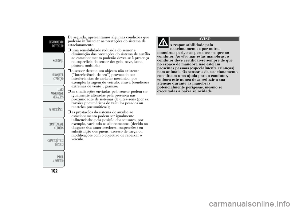 Lancia Ypsilon 2014  Manual de Uso e Manutenção (in Portuguese) De seguida, apresentamos algumas condições que
poderão influenciar as prestações do sistema de
estacionamento:
❒uma sensibilidade reduzida do sensor e
diminuição das prestações do sistema d