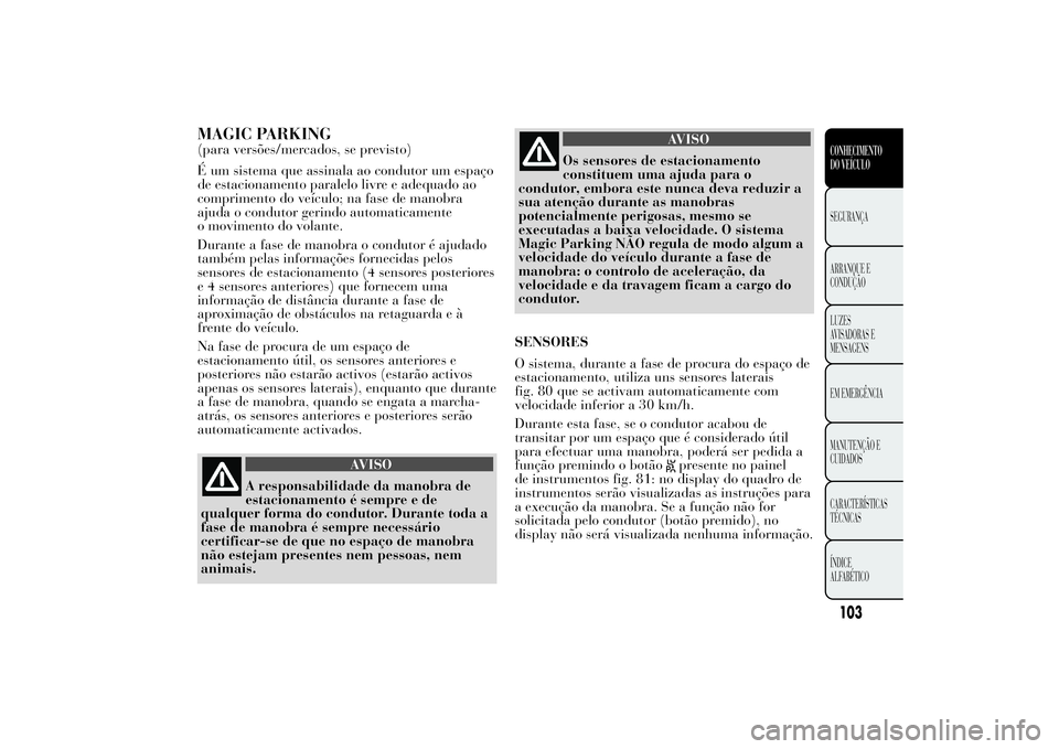 Lancia Ypsilon 2014 Manual de Uso e Manutenção (in Portuguese) MAGIC PARKING(para versões/mercados, se previsto)
É um sistema que assinala ao condutor um espaço
de estacionamento paralelo livre e adequado ao
comprimento do veículo; na fase de manobra
ajuda o Lancia Ypsilon 2014 Manual de Uso e Manutenção (in Portuguese) MAGIC PARKING(para versões/mercados, se previsto)
É um sistema que assinala ao condutor um espaço
de estacionamento paralelo livre e adequado ao
comprimento do veículo; na fase de manobra
ajuda o