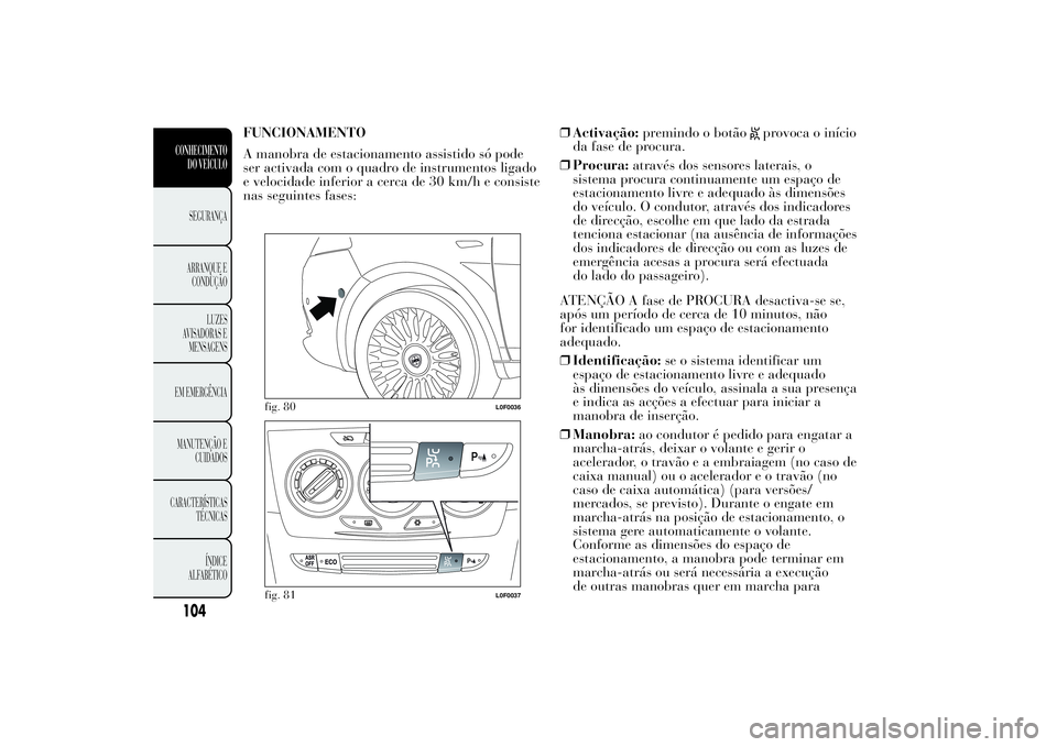 Lancia Ypsilon 2014 Manual de Uso e Manutenção (in Portuguese) FUNCIONAMENTO
A manobra de estacionamento assistido só pode
ser activada com o quadro de instrumentos ligado
e velocidade inferior a cerca de 30 km/h e consiste
nas seguintes fases:❒Activação:pre Lancia Ypsilon 2014 Manual de Uso e Manutenção (in Portuguese) FUNCIONAMENTO
A manobra de estacionamento assistido só pode
ser activada com o quadro de instrumentos ligado
e velocidade inferior a cerca de 30 km/h e consiste
nas seguintes fases:❒Activação:pre