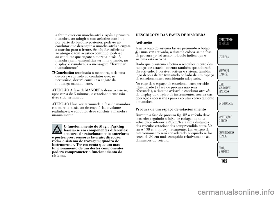 Lancia Ypsilon 2014 Manual de Uso e Manutenção (in Portuguese) a frente quer em marcha-atrás. Após a primeira
manobra, ao atingir o tom acústico contínuo
por parte do besouro posterior, pede-se ao
condutor que desengate a marcha-atrás e engate
a marcha para Lancia Ypsilon 2014 Manual de Uso e Manutenção (in Portuguese) a frente quer em marcha-atrás. Após a primeira
manobra, ao atingir o tom acústico contínuo
por parte do besouro posterior, pede-se ao
condutor que desengate a marcha-atrás e engate
a marcha para