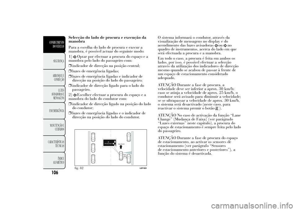 Lancia Ypsilon 2014 Manual de Uso e Manutenção (in Portuguese) Selecção do lado de procura e execução da
manobra
Para a escolha do lado de procura e execur a
manobra, é possível actuar do seguinte modo:
1)
Optar por efectuar a procura do espaço e a
manobra Lancia Ypsilon 2014 Manual de Uso e Manutenção (in Portuguese) Selecção do lado de procura e execução da
manobra
Para a escolha do lado de procura e execur a
manobra, é possível actuar do seguinte modo:
1)
Optar por efectuar a procura do espaço e a
manobra