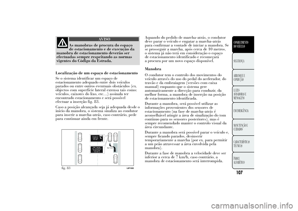 Lancia Ypsilon 2014 Manual de Uso e Manutenção (in Portuguese) AVISO
As manobras de procura do espaço
de estacionamento e de execução da
manobra de estacionamento deverão ser
efectuadas sempre respeitando as normas
vigentes do Código da Estrada.
Localizaçã Lancia Ypsilon 2014 Manual de Uso e Manutenção (in Portuguese) AVISO
As manobras de procura do espaço
de estacionamento e de execução da
manobra de estacionamento deverão ser
efectuadas sempre respeitando as normas
vigentes do Código da Estrada.
Localizaçã