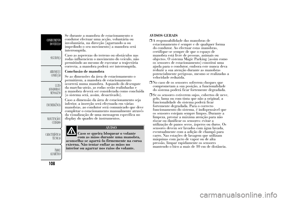 Lancia Ypsilon 2014 Manual de Uso e Manutenção (in Portuguese) Se durante a manobra de estacionamento o
condutor efectuar uma acção, voluntária ou
involuntária, na direcção (agarrando-a ou
impedindo o seu movimento) a manobra será
interrompida.
Caso as asp Lancia Ypsilon 2014 Manual de Uso e Manutenção (in Portuguese) Se durante a manobra de estacionamento o
condutor efectuar uma acção, voluntária ou
involuntária, na direcção (agarrando-a ou
impedindo o seu movimento) a manobra será
interrompida.
Caso as asp