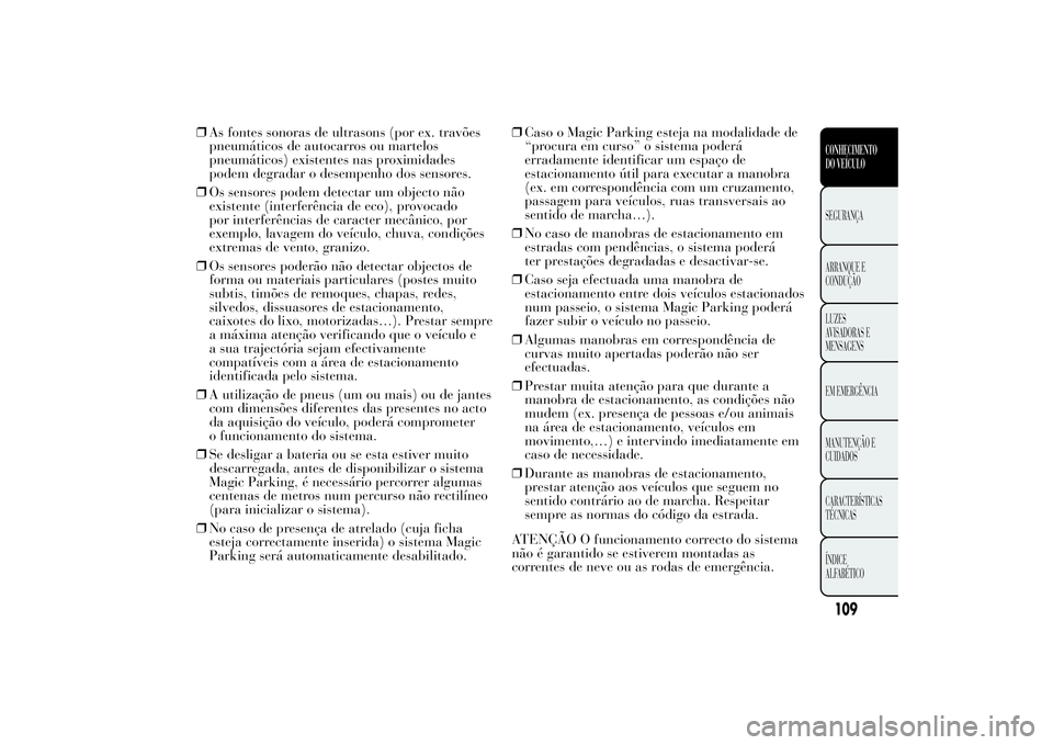 Lancia Ypsilon 2014 Manual de Uso e Manutenção (in Portuguese) ❒As fontes sonoras de ultrasons (por ex. travões
pneumáticos de autocarros ou martelos
pneumáticos) existentes nas proximidades
podem degradar o desempenho dos sensores.
❒Os sensores podem dete Lancia Ypsilon 2014 Manual de Uso e Manutenção (in Portuguese) ❒As fontes sonoras de ultrasons (por ex. travões
pneumáticos de autocarros ou martelos
pneumáticos) existentes nas proximidades
podem degradar o desempenho dos sensores.
❒Os sensores podem dete