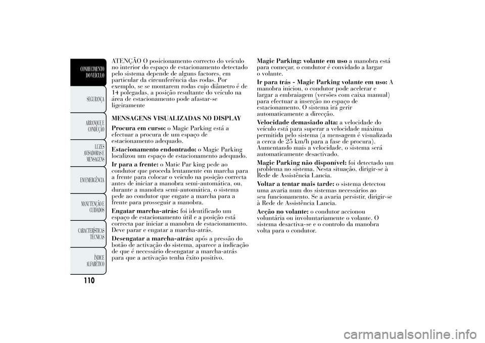 Lancia Ypsilon 2014 Manual de Uso e Manutenção (in Portuguese) ATENÇÃO O posicionamento correcto do veículo
no interior do espaço de estacionamento detectado
pelo sistema depende de alguns factores, em
particular da circunferência das rodas. Por
exemplo, se Lancia Ypsilon 2014 Manual de Uso e Manutenção (in Portuguese) ATENÇÃO O posicionamento correcto do veículo
no interior do espaço de estacionamento detectado
pelo sistema depende de alguns factores, em
particular da circunferência das rodas. Por
exemplo, se