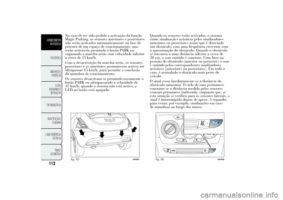 Lancia Ypsilon 2014 Manual de Uso e Manutenção (in Portuguese) No caso de ter sido pedida a activação da função
Magic Parking, os sensores anteriores e posteriores
não serão activados automaticamente na fase de
procura de um espaço de estacionamento, mas
s Lancia Ypsilon 2014 Manual de Uso e Manutenção (in Portuguese) No caso de ter sido pedida a activação da função
Magic Parking, os sensores anteriores e posteriores
não serão activados automaticamente na fase de
procura de um espaço de estacionamento, mas
s