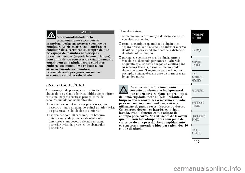 Lancia Ypsilon 2014 Manual de Uso e Manutenção (in Portuguese) AVISO
A responsabilidade pelo
estacionamento e por outras
manobras perigosas pertence sempre ao
condutor. Ao efectuar estas manobras, o
condutor deve certificar-se sempre de que
no espaço de manobra Lancia Ypsilon 2014 Manual de Uso e Manutenção (in Portuguese) AVISO
A responsabilidade pelo
estacionamento e por outras
manobras perigosas pertence sempre ao
condutor. Ao efectuar estas manobras, o
condutor deve certificar-se sempre de que
no espaço de manobra