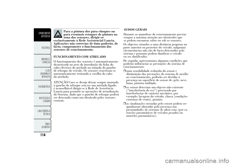 Lancia Ypsilon 2014  Manual de Uso e Manutenção (in Portuguese) Para a pintura dos pára-choques ou
para eventuais retoques de pintura na
zona dos sensores, dirigir-se
exclusivamente à Rede Assistencial Lancia.
Aplicações não correctas de tinta poderão, de
fa