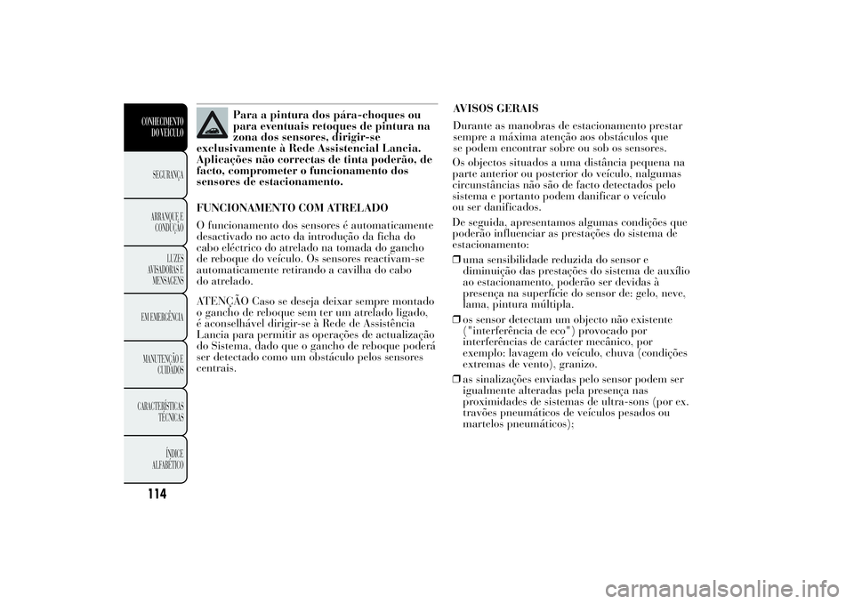 Lancia Ypsilon 2014 Manual de Uso e Manutenção (in Portuguese) Para a pintura dos pára-choques ou
para eventuais retoques de pintura na
zona dos sensores, dirigir-se
exclusivamente à Rede Assistencial Lancia.
Aplicações não correctas de tinta poderão, de
fa Lancia Ypsilon 2014 Manual de Uso e Manutenção (in Portuguese) Para a pintura dos pára-choques ou
para eventuais retoques de pintura na
zona dos sensores, dirigir-se
exclusivamente à Rede Assistencial Lancia.
Aplicações não correctas de tinta poderão, de
fa
