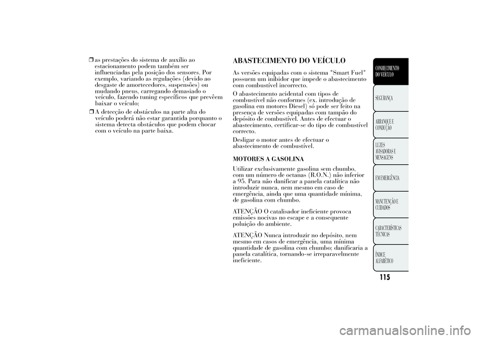 Lancia Ypsilon 2014 Manual de Uso e Manutenção (in Portuguese) veículo, fazendo tuning específicos que prevêem
baixar o veículo;
❒A detecção de obstáculos na parte alta do
veículo poderá não estar garantida porquanto o
sistema detecta obstáculos que Lancia Ypsilon 2014 Manual de Uso e Manutenção (in Portuguese) veículo, fazendo tuning específicos que prevêem
baixar o veículo;
❒A detecção de obstáculos na parte alta do
veículo poderá não estar garantida porquanto o
sistema detecta obstáculos que