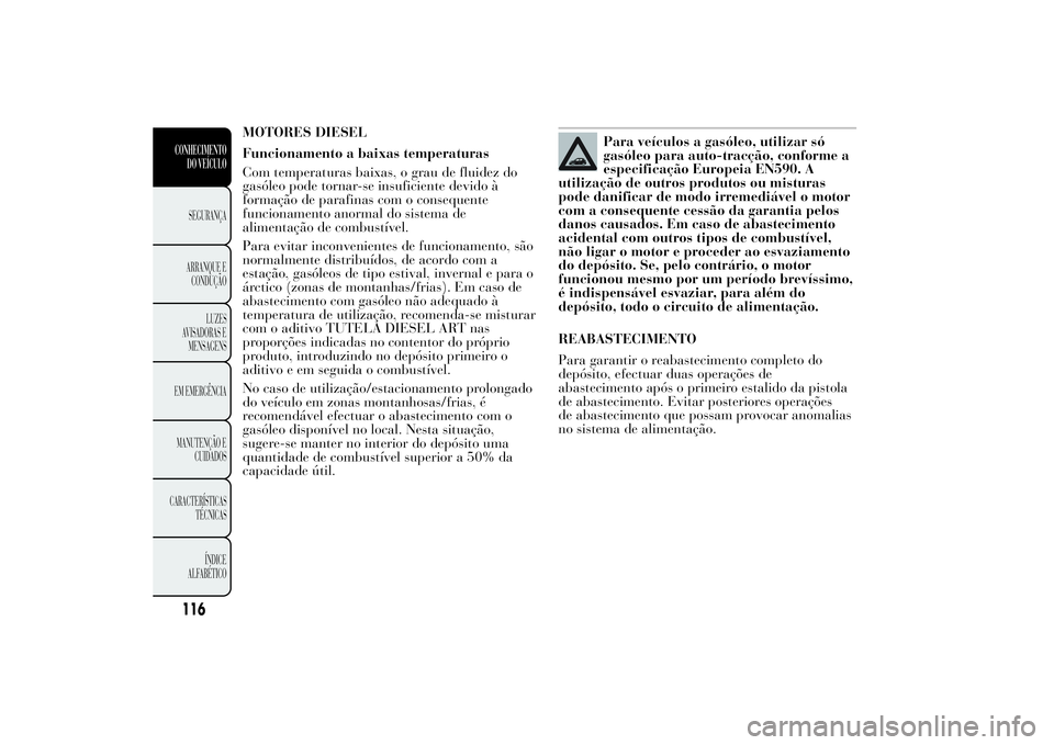 Lancia Ypsilon 2013  Manual de Uso e Manutenção (in Portuguese) MOTORES DIESEL
Funcionamento a baixas temperaturas
Com temperaturas baixas, o grau de fluidez do
gasóleo pode tornar-se insuficiente devido à
formação de parafinas com o consequente
funcionamento 