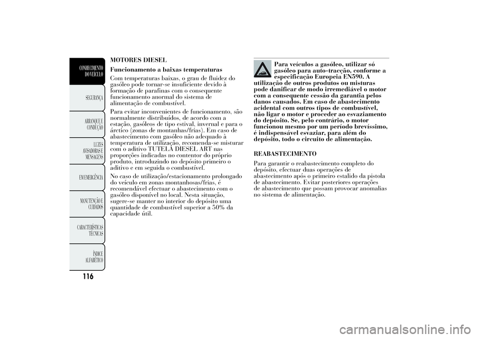 Lancia Ypsilon 2014 Manual de Uso e Manutenção (in Portuguese) MOTORES DIESEL
Funcionamento a baixas temperaturas
Com temperaturas baixas, o grau de fluidez do
gasóleo pode tornar-se insuficiente devido à
formação de parafinas com o consequente
funcionamento Lancia Ypsilon 2014 Manual de Uso e Manutenção (in Portuguese) MOTORES DIESEL
Funcionamento a baixas temperaturas
Com temperaturas baixas, o grau de fluidez do
gasóleo pode tornar-se insuficiente devido à
formação de parafinas com o consequente
funcionamento