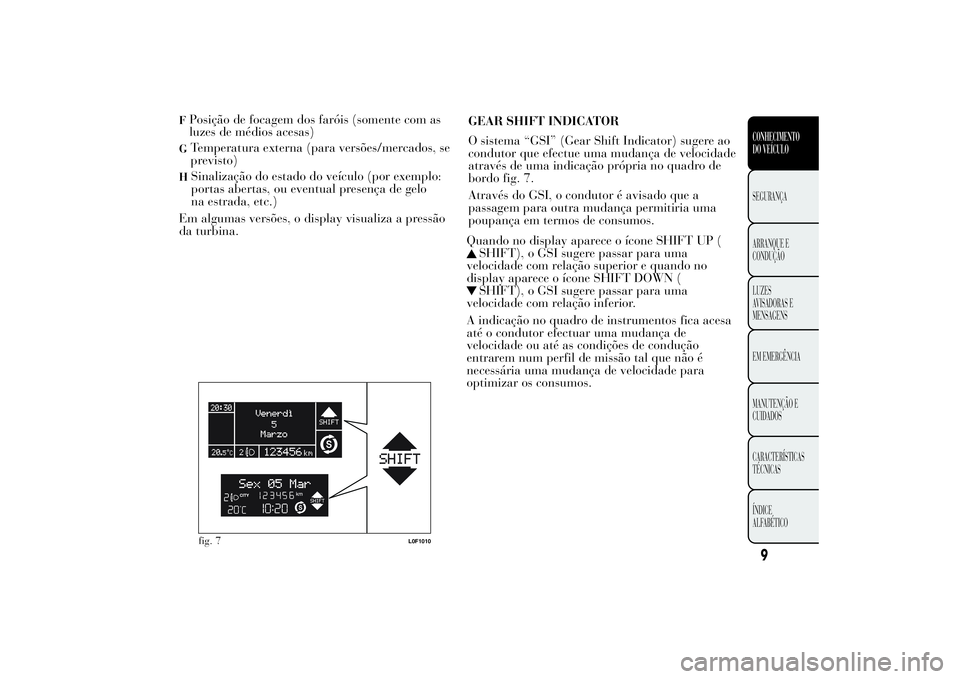 Lancia Ypsilon 2014 Manual de Uso e Manutenção (in Portuguese) FPosição de focagem dos faróis (somente com as
luzes de médios acesas)G
Temperatura externa (para versões/mercados, se
previsto)
H
Sinalização do estado do veículo (por exemplo:
portas abertas Lancia Ypsilon 2014 Manual de Uso e Manutenção (in Portuguese) FPosição de focagem dos faróis (somente com as
luzes de médios acesas)G
Temperatura externa (para versões/mercados, se
previsto)
H
Sinalização do estado do veículo (por exemplo:
portas abertas
