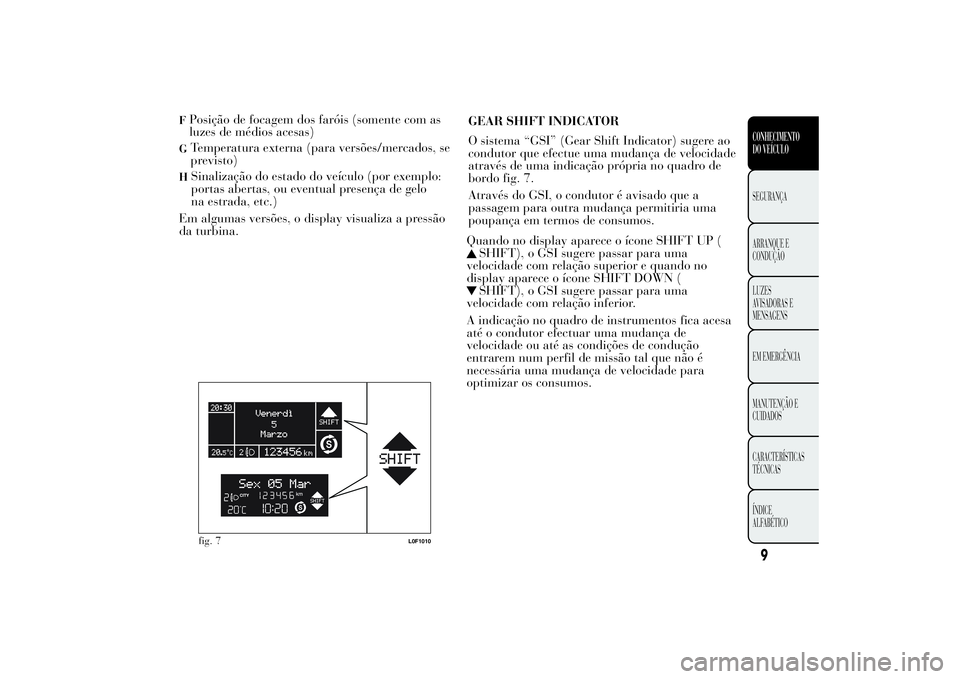 Lancia Ypsilon 2014  Manual de Uso e Manutenção (in Portuguese) FPosição de focagem dos faróis (somente com as
luzes de médios acesas)G
Temperatura externa (para versões/mercados, se
previsto)
H
Sinalização do estado do veículo (por exemplo:
portas abertas